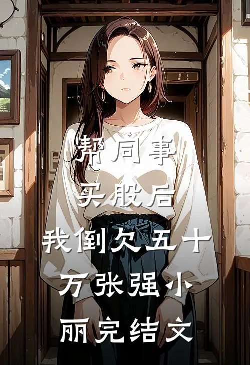 帮同事买股后，我倒欠五十万张强小丽完结文