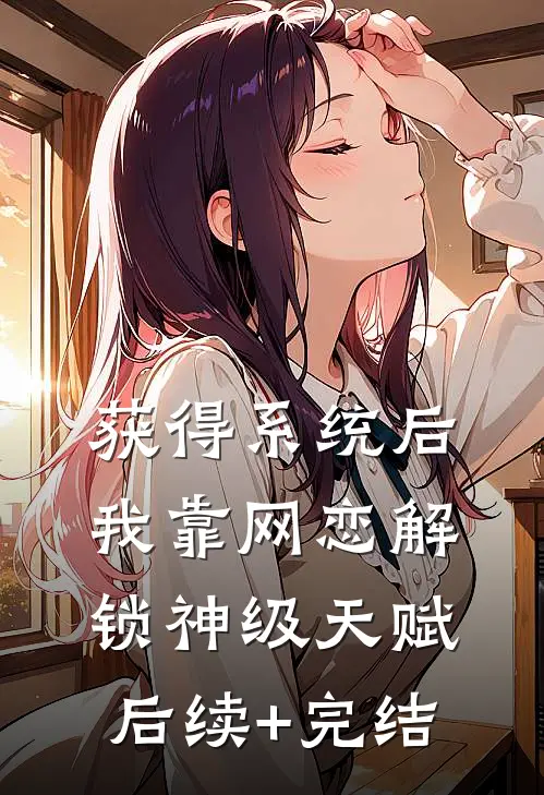 获得系统后，我靠网恋解锁神级天赋后续+完结