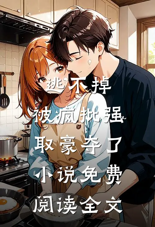 逃不掉，被疯批强取豪夺了小说免费阅读全文