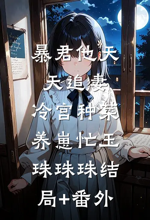 暴君他天天追妻：冷宫种菜养崽忙玉珠珠珠结局+番外