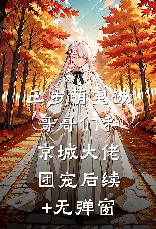 三岁萌宝被哥哥们和京城大佬团宠后续+无弹窗