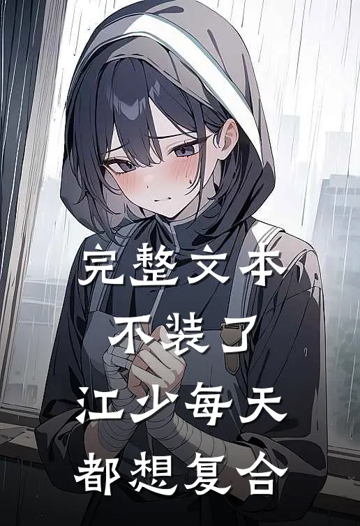 完整文本不装了，江少每天都想复合
