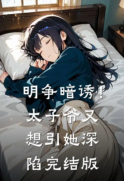明争暗诱！太子爷又想引她深陷完结版