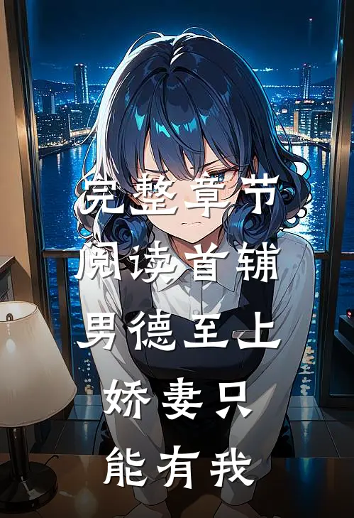 完整章节阅读首辅男德至上：娇妻只能有我