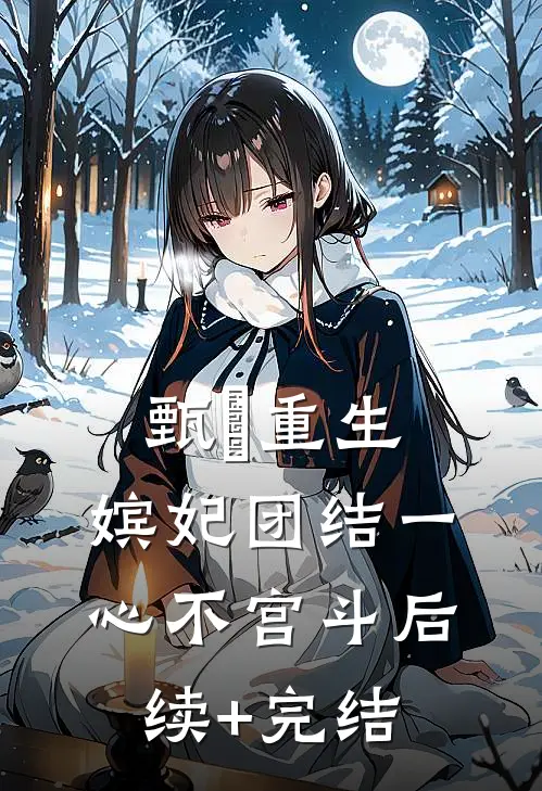 甄嬛重生，嫔妃团结一心不宫斗后续+完结