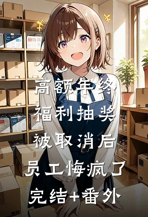 高额年终福利抽奖被取消后，员工悔疯了完结+番外