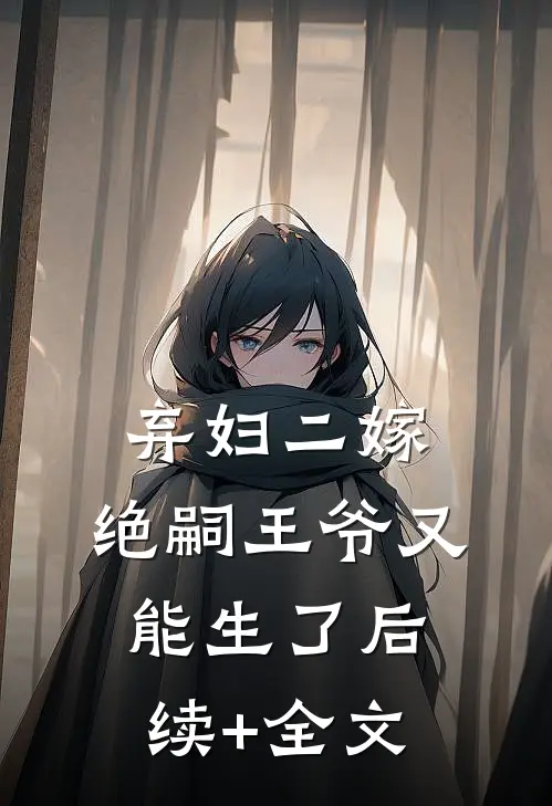 弃妇二嫁，绝嗣王爷又能生了后续+全文