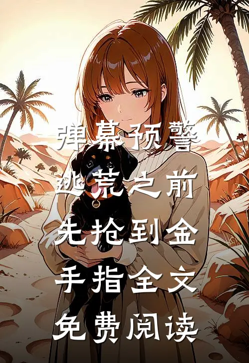 弹幕预警，逃荒之前先抢到金手指全文免费阅读