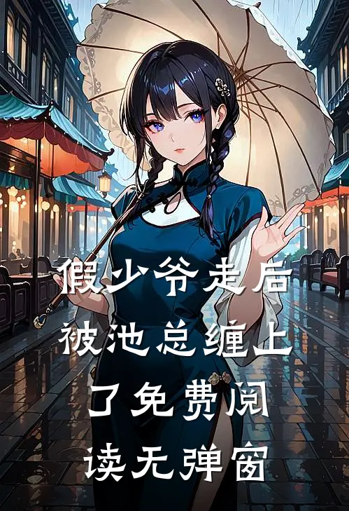 假少爷走后，被池总缠上了免费阅读无弹窗