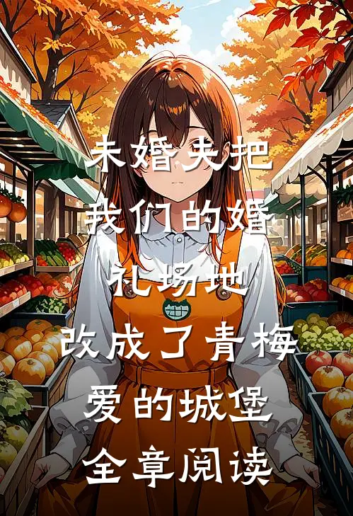 未婚夫把我们的婚礼场地，改成了青梅爱的城堡全章阅读