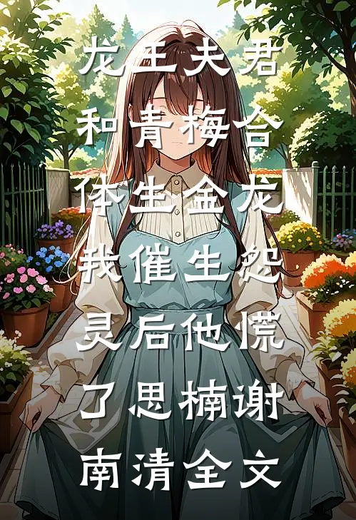 龙王夫君和青梅合体生金龙，我催生怨灵后他慌了思楠谢南清全文
