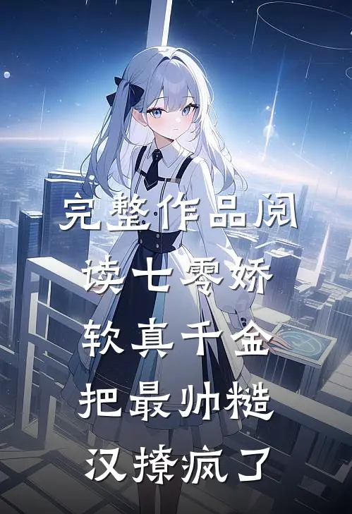 完整作品阅读七零娇软真千金把最帅糙汉撩疯了
