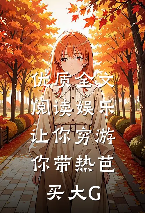 优质全文阅读娱乐：让你穷游，你带热芭买大G