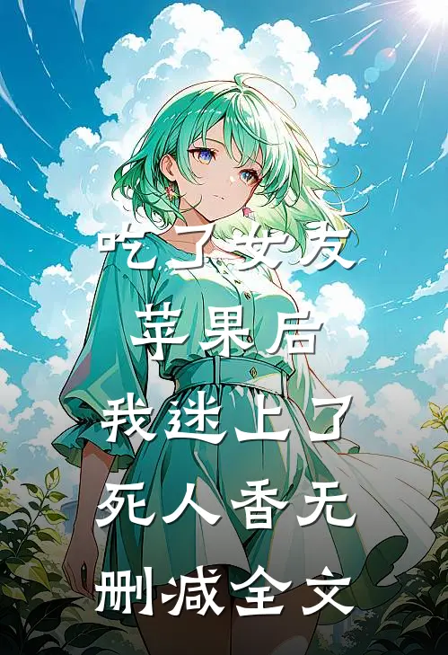 吃了女友苹果后，我迷上了死人香无删减全文