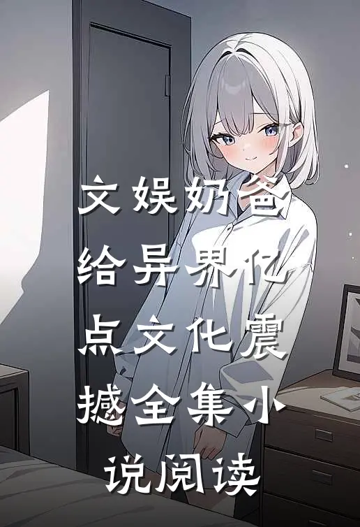文娱奶爸：给异界亿点文化震撼全集小说阅读