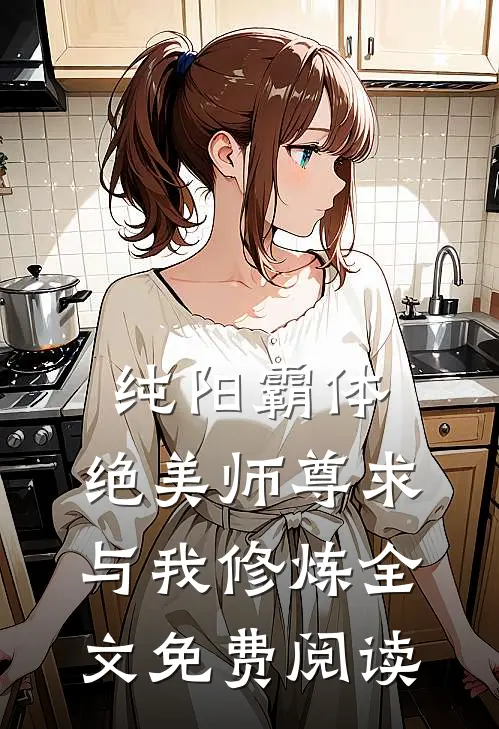 纯阳霸体，绝美师尊求与我修炼全文免费阅读