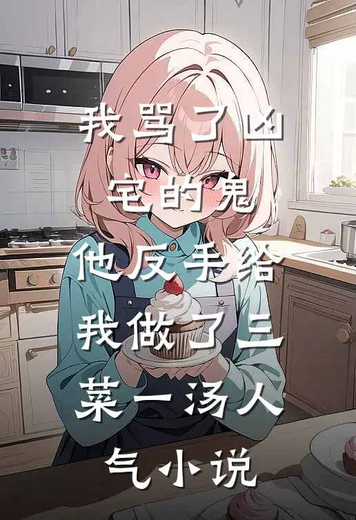 我骂了凶宅的鬼，他反手给我做了三菜一汤人气小说