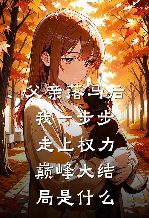 父亲落马后，我一步步走上权力巅峰大结局是什么