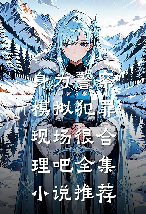 身为警察，模拟犯罪现场很合理吧全集小说推荐