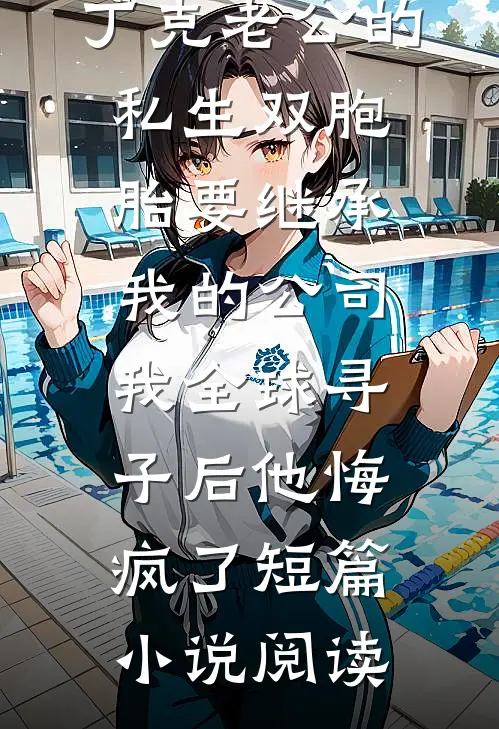 丁克老公的私生双胞胎要继承我的公司，我全球寻子后他悔疯了短篇小说阅读