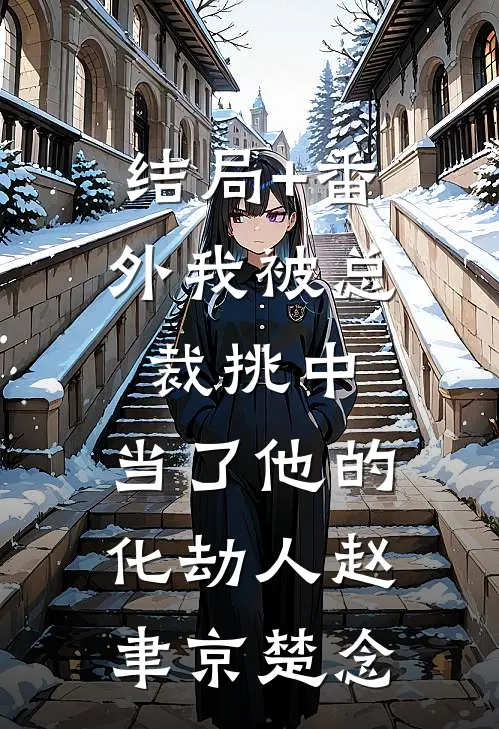 结局+番外我被总裁挑中，当了他的化劫人赵聿京楚念