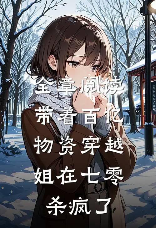 全章阅读带着百亿物资穿越，姐在七零杀疯了