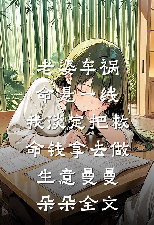 老婆车祸命悬一线，我淡定把救命钱拿去做生意曼曼朵朵全文