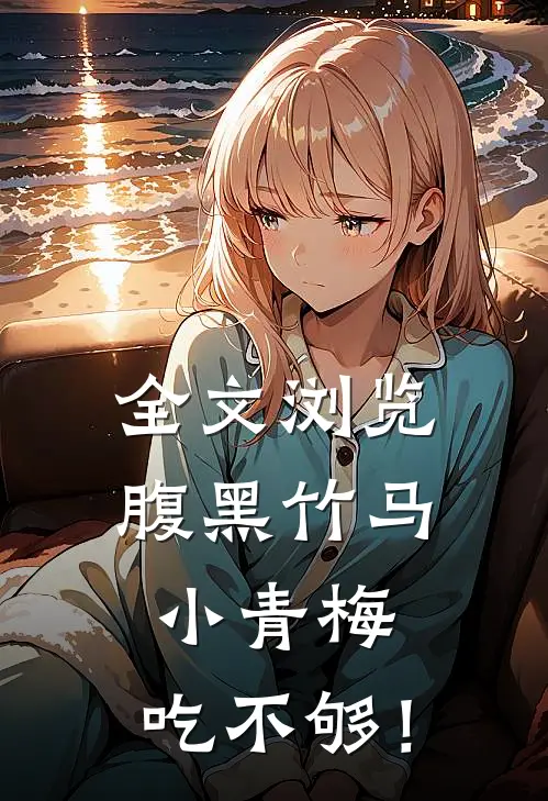 全文浏览腹黑竹马：小青梅，吃不够！