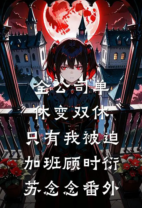 全公司单休变双休，只有我被迫加班顾时衍苏念念番外