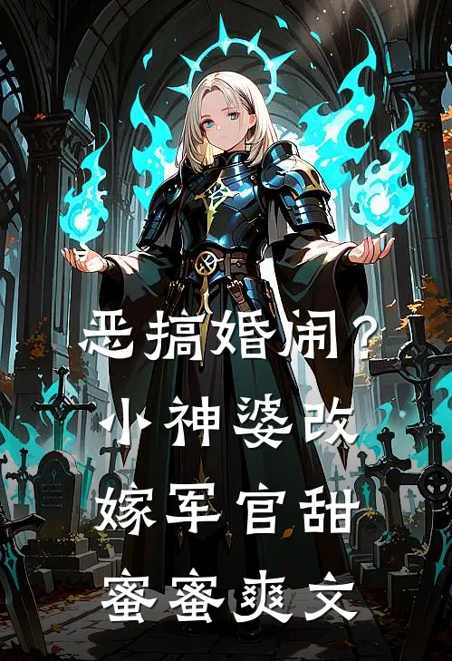 恶搞婚闹？小神婆改嫁军官甜蜜蜜爽文