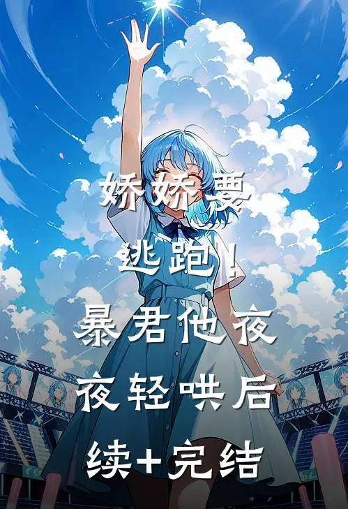 娇娇要逃跑！暴君他夜夜轻哄后续+完结