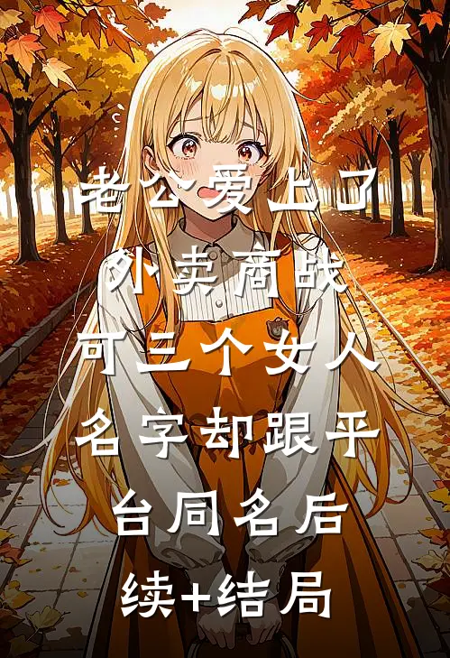 老公爱上了外卖商战，可三个女人名字却跟平台同名后续+结局
