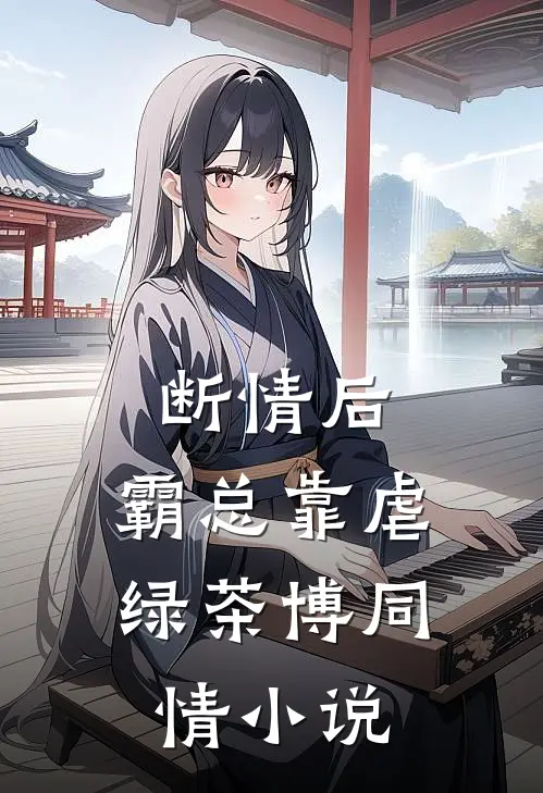 断情后，霸总靠虐绿茶博同情小说