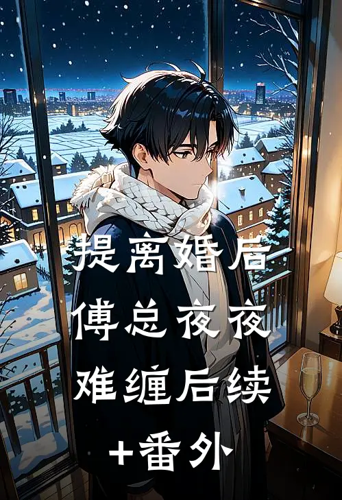 提离婚后，傅总夜夜难缠后续+番外