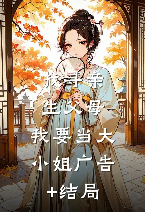 找寻亲生父母，我要当大小姐广告+结局