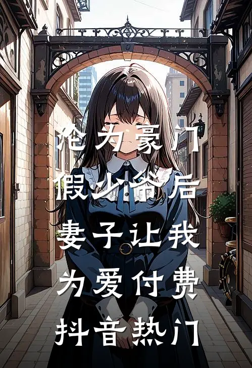 沦为豪门假少爷后，妻子让我为爱付费抖音热门