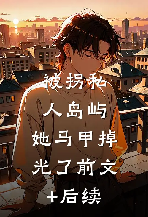 被拐私人岛屿，她马甲掉光了前文+后续