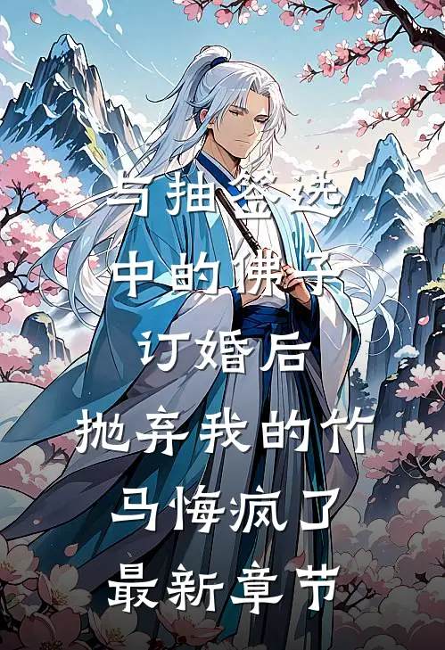 与抽签选中的佛子订婚后，抛弃我的竹马悔疯了最新章节