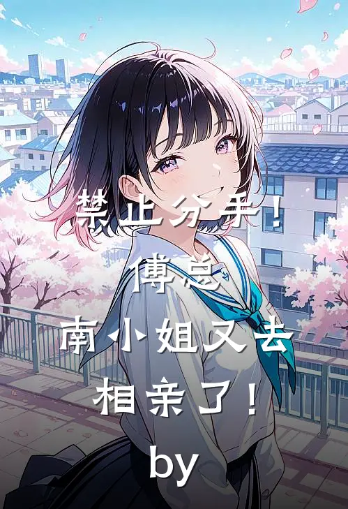 禁止分手！傅总，南小姐又去相亲了！by
