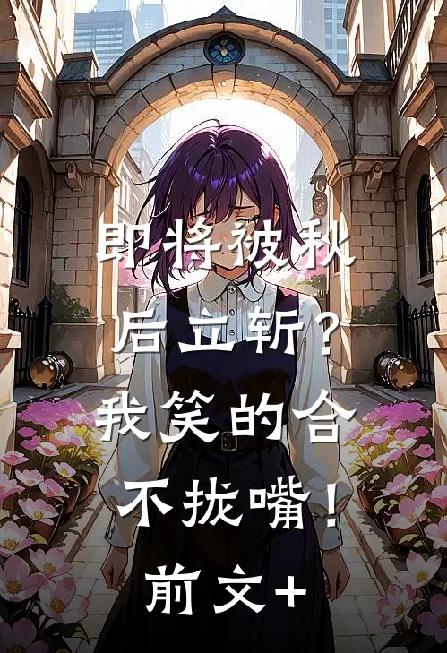 即将被秋后立斩？我笑的合不拢嘴！前文+