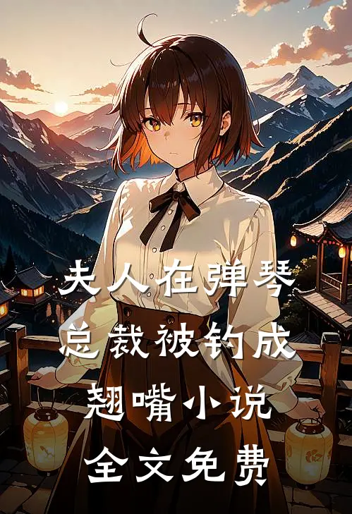 夫人在弹琴，总裁被钓成翘嘴小说全文免费
