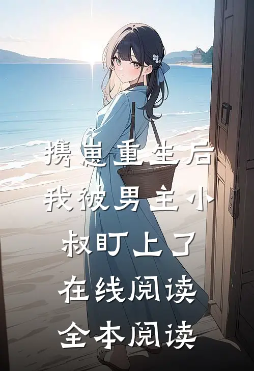 携崽重生后，我被男主小叔盯上了在线阅读全本阅读