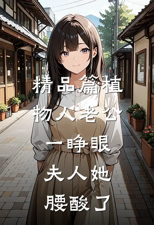 精品篇植物人老公一睁眼，夫人她腰酸了