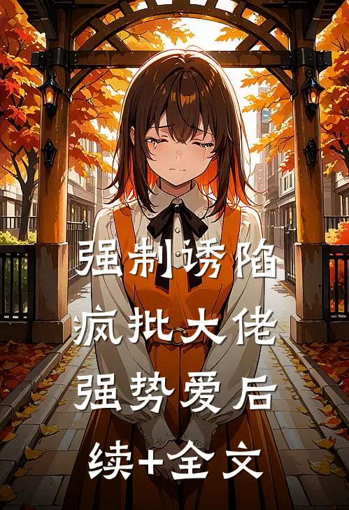 强制诱陷：疯批大佬强势爱后续+全文