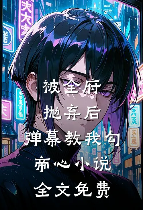 被全府抛弃后，弹幕教我勾帝心小说全文免费