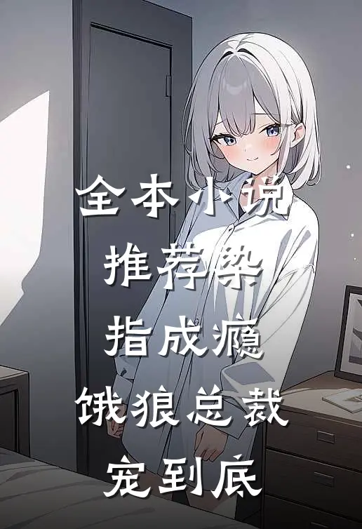 全本小说推荐染指成瘾：饿狼总裁宠到底