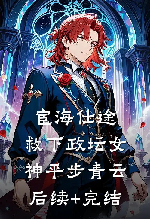 宦海仕途：救下政坛女神平步青云后续+完结