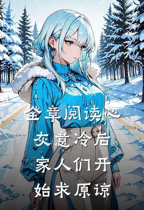 全章阅读心灰意冷后，家人们开始求原谅