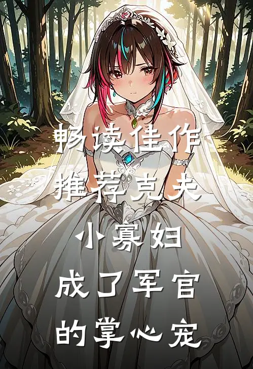 畅读佳作推荐克夫小寡妇，成了军官的掌心宠