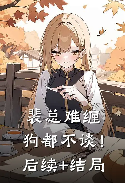 裴总难缠，狗都不谈！后续+结局